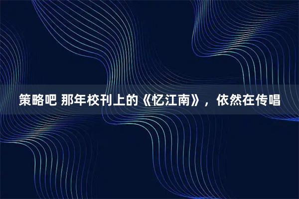 策略吧 那年校刊上的《忆江南》，依然在传唱