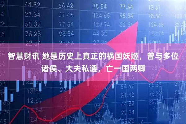 智慧财讯 她是历史上真正的祸国妖姬，曾与多位诸侯、大夫私通，亡一国两卿