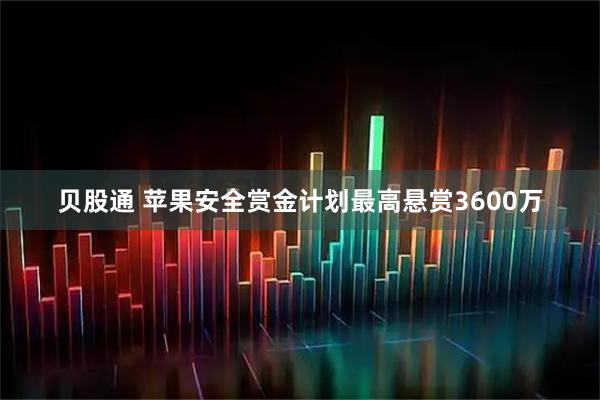 贝股通 苹果安全赏金计划最高悬赏3600万