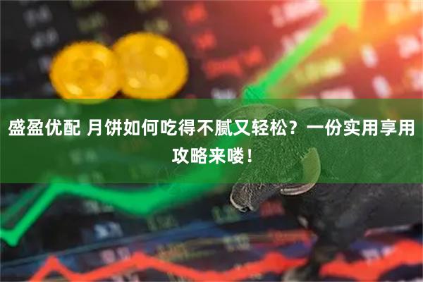 盛盈优配 月饼如何吃得不腻又轻松？一份实用享用攻略来喽！