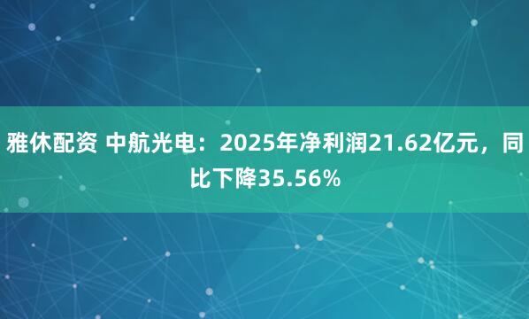 雅休配资 中航光电：2025年净利润21.62亿元，同比下降35.56%