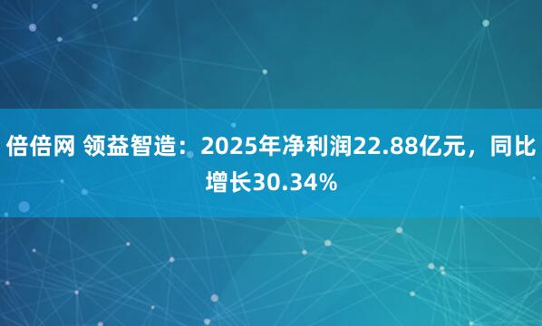 倍倍网 领益智造：2025年净利润22.88亿元，同比增长30.34%