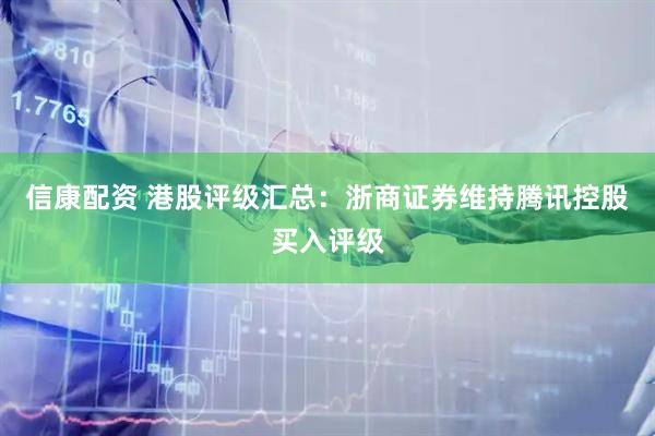 信康配资 港股评级汇总：浙商证券维持腾讯控股买入评级